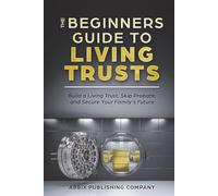 The Beginners Guide To Living Trusts: Build a Living Trust, Skip Probate, and Secure Your Family's Future