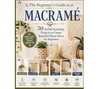 The Beginner's Guide to Macramé: 30 Stylish Knotting Projects to Create Beautiful Home Décor for Beginners