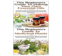 The Beginners Guide to Making Your Own Essential Oils & The Beginners Guide To Medicinal Plants