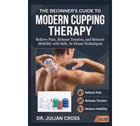 THE BEGINNER'S GUIDE TO MODERN CUPPING THERAPY: Relieve Pain, Release Tension, and Restore Mobility with Safe, At-Home Techniques