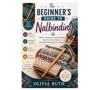 The Beginner's Guide to Nalbinding: Master Traditional Needle Binding from Your First Stitch to Beautiful Handmade Creations