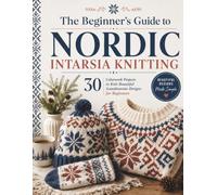 The Beginner's Guide to Nordic Intarsia Knitting: 30 Colorwork Projects to Knit Beautiful Scandinavian Designs for Beginners