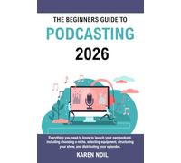 The Beginners Guide to Podcasting 2026: Everything You Need to Know to Launch Your Own Podcast, Including Choosing a Niche, Selecting Equipment, Structuring Your Show, and Distributing Your Episodes.