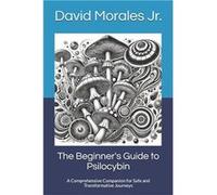 The Beginners Guide to Psilocybin A Comprehensive Companion for Safe and Transformative Journeys - David Morales Jr - Amazon Digital Services LLC KDP - Li David Morales JrDavid Morales Jr (Auteur)