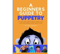 The Beginners Guide To Puppetry: If You Can Make Your Hand Live, You Can Make Your Sock Talk!