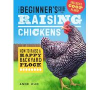 The Beginner's Guide to Raising Chickens: How to Raise a Happy Backyard Flock