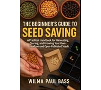 The Beginner's Guide to Seed Saving: A Practical Handbook for Harvesting, Storing, and Growing Your Own Heirloom and Open-Pollinated Seeds