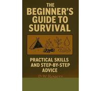The Beginner's Guide to Survival: A Step-by-Step Beginner’s Guide to Bushcraft, Outdoor Skills, Emergency Preparedness, and Wilderness Self-Reliance