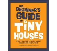 The Beginners Guide to Tiny Houses What You Need to Know about 400SquareFoot Living by Alexis Stephens & Christian Parsons Alexis Stephens , Christian Parsons (Auteur)