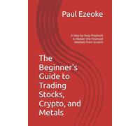 The Beginner's Guide to Trading Stocks, Crypto, and Metals: A Step-by-Step Playbook to Master the Financial Markets from Scratch