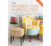 The Beginner'S Guide To Upholstery: 10 Achievable Diy Upholstery And Reupholstery Projects For Your Home (Paperback) Vicky Grubb, (Auteur)