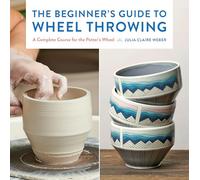The Beginner's Guide to Wheel Throwing: A Complete Course for the Potter's Wheel