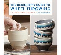 The Beginner's Guide to Wheel Throwing: A Complete Course for the Potter's Wheel