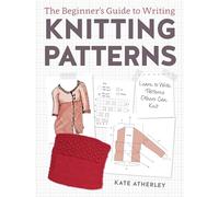 The Beginner's Guide to Writing Knitting Patterns: Learn to Write Patterns Others Can Knit