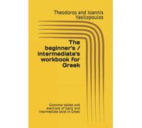 The beginner's / intermediate's workbook for Greek: Grammar tables and exercises of basic and intermediate level in Greek