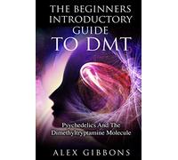 The Beginners Introductory Guide To DMT - Psychedelics And The Dimethyltryptamine Molecule