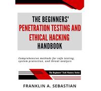 The Beginners' Penetration Testing and Ethical Hacking Handbook: Comprehensive Methods for Safe Testing, System Protection, and Threat Analysis