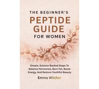 THE BEGINNER'S PEPTIDE GUIDE FOR WOMEN: Simple, Science-Backed Steps To Balance Hormones, Burn Fat, Boost Energy, And Restore Youthful Beauty