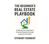 The Beginner's Real Estate Playbook: A step by step roadmap to financial freedom through property ownership
