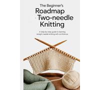 The Beginners Roadmap Two-Needle Knitting: A Step-by-Step Guide to Learning Straight Needle Knitting with Confidence