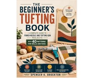 The Beginner's Tufting Book: A Complete Guide to Punch Needle and Tufting Gun Projects with 40 Patterns for Walls and Rugs