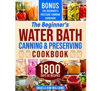The Beginner's Water Bath Canning & Preserving Cookbook: 1800 Days Of Simple And Delicious Handmade Recipes To Nourish Your Family And Loved Ones, Filling Your Pantry With Ready-To-Go Food