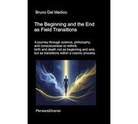 The Beginning and the End as Field Transitions: A journey through science, philosophy, and consciousness to rethink birth and death not as beginning and end, but as transitions within a cosmic proces