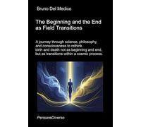 The Beginning and the End as Field Transitions: A journey through science, philosophy, and consciousness to rethink birth and death not as beginning and end, but as transitions within a cosmic proces