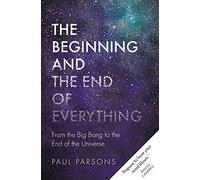 The Beginning and the End of Everything: From the Big Bang to the End of the Universe