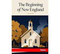 The Beginning of New England or the Puritan Theocracy in its Relations to Civil and Religious Liberty