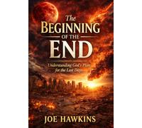The Beginning of the End: Understanding God's Plan for the Last Days