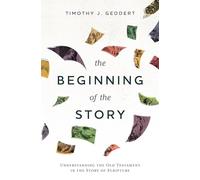 The Beginning of the Story: Understanding the Old Testament in the Story of Scripture