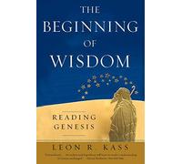 [The Beginning of Wisdom: Reading Genesis] [By: Kass, Leon R.] [March, 2006]