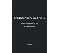 The Beginning We Share: Reading Scripture Cover to Cover as One Unified Story