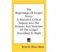 The Beginnings of Gospel Story: A Historico-Critical Inquiry Into the Sources and Structure of the Gospel According to Mark Bacon, Benjamin Wisner (Auteur)