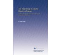 The Beginnings of Natural History in America: An Address Delivered at the Sixth Anniversary Meeting of the Biological Society of Washington