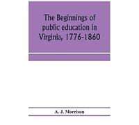 The Beginnings Of Public Education In Virginia, 1776-1860; Study Of Secondary Schools In Relation To The State Literary Fund