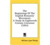 The Beginnings of the English Romantic Movement: A Study in Eighteenth Century Literature (1893) Phelps, William Lyon (Auteur)