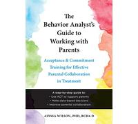 The Behavior Analyst's Guide to Working With Parents: Acceptance and Commitment Training for Effective Parental Collaboration in Treatment