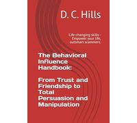 The Behavioral Influence Handbook: From Trust and Friendship to Total Persuasion and Manipulation: Life-changing skills - Empower your life, outsmart scammers.