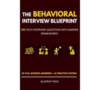 The Behavioral Interview Blueprint: 150 Tech Interview Questions with Answer Frameworks and an AI Practice System from the Hiring Side