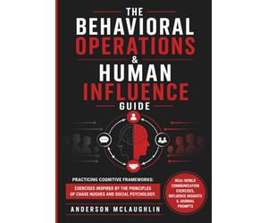 The Behavioral Operations & Human Influence Guide: Practicing Cognitive Frameworks: Exercises Inspired by The Principles of Chase Hughes and Social Psychology