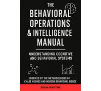 The Behavioral Operations & Intelligence Manual: Understanding Cognitive and Behavioral Systems: Inspired by the Methodologies of Chase Hughes and Modern Behavioral Science