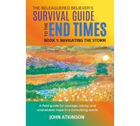 The Beleaguered Believer’s Survival Guide to the End Times: Book 1: Navigating The Storm