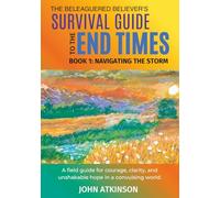 The Beleaguered Believer’s Survival Guide to the End Times: Book 1: Navigating The Storm