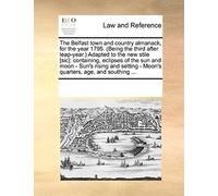 The Belfast Town And Country Almanack, For The Year 1795. (Being The Third After Leap-Year.) Adapted To The New Stile [Sic]: Containing, Eclipses Of T
