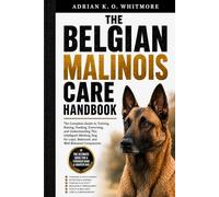 THE BELGIAN MALINOIS CARE HANDBOOK: The Complete Guide to Training, Raising, Feeding, Exercising, and Understanding This Intelligent Working Dog for Loyal, Balanced, and Well-Behaved Companions
