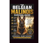 THE BELGIAN MALINOIS SURVIVAL GUIDE: What You Must Know About Training, Behavior, Reactivity, Exercise, and Living With This Extremely Intelligent Breed