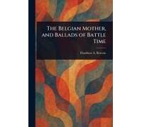 The Belgian Mother, And Ballads Of Battle Time