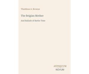 The Belgian Mother: And Ballads of Battle Time